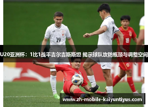 U20亚洲杯：1比1战平吉尔吉斯斯坦 揭示球队攻防瓶颈与调整空间