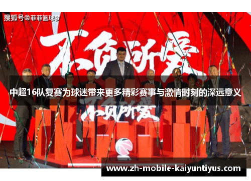 中超16队复赛为球迷带来更多精彩赛事与激情时刻的深远意义