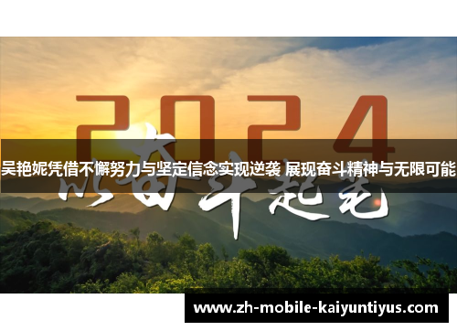 吴艳妮凭借不懈努力与坚定信念实现逆袭 展现奋斗精神与无限可能