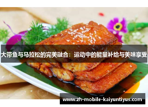 大带鱼与马拉松的完美融合：运动中的能量补给与美味享受
