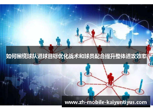 如何围绕球队进球目标优化战术和球员配合提升整体进攻效率