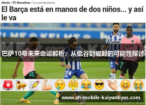 巴萨10号未来命运解析：从低谷到崛起的可能性探讨