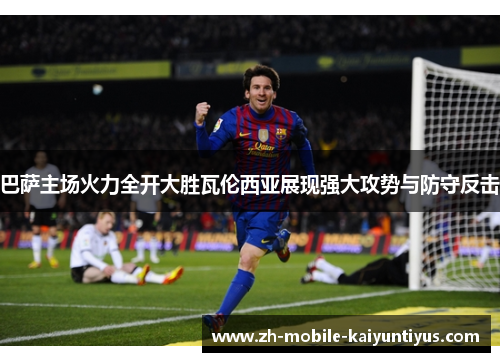 巴萨主场火力全开大胜瓦伦西亚展现强大攻势与防守反击