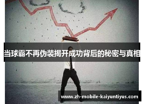当球霸不再伪装揭开成功背后的秘密与真相