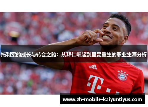 托利索的成长与转会之路：从拜仁崛起到里昂重生的职业生涯分析
