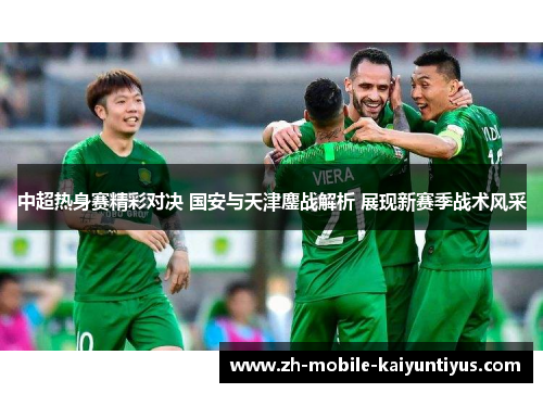 中超热身赛精彩对决 国安与天津鏖战解析 展现新赛季战术风采