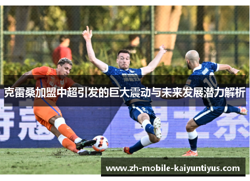 克雷桑加盟中超引发的巨大震动与未来发展潜力解析