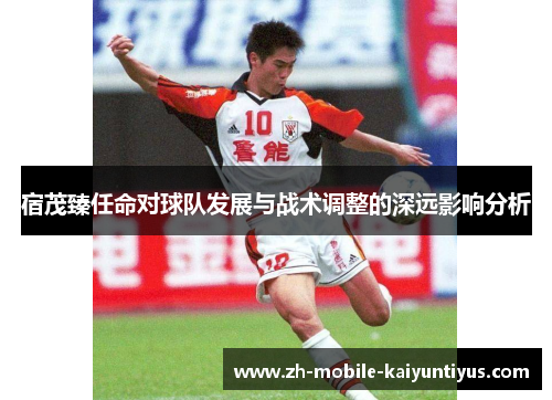 宿茂臻任命对球队发展与战术调整的深远影响分析