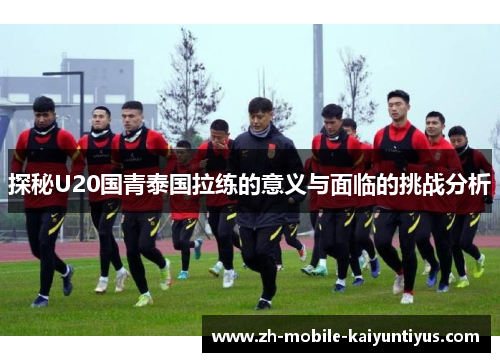 探秘U20国青泰国拉练的意义与面临的挑战分析