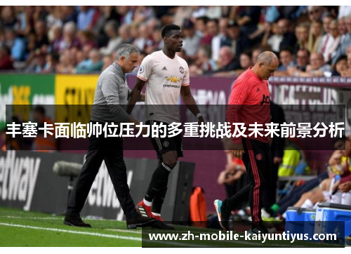 丰塞卡面临帅位压力的多重挑战及未来前景分析