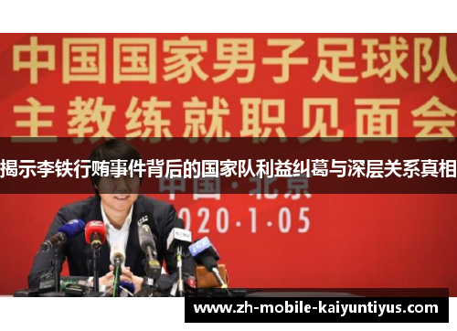 揭示李铁行贿事件背后的国家队利益纠葛与深层关系真相
