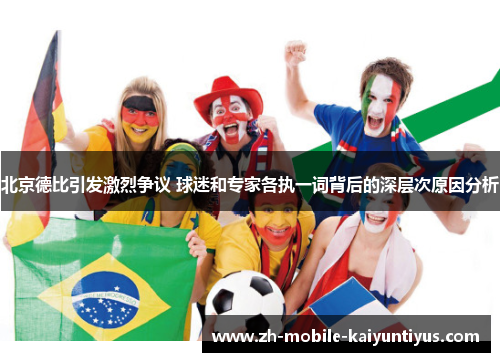北京德比引发激烈争议 球迷和专家各执一词背后的深层次原因分析