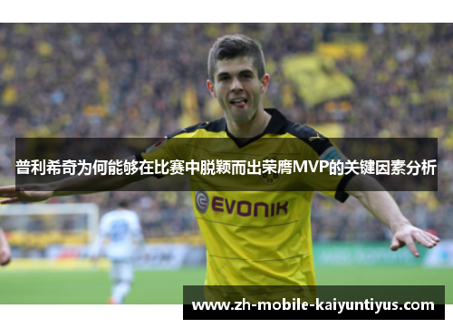 普利希奇为何能够在比赛中脱颖而出荣膺MVP的关键因素分析