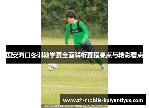 国安海口冬训教学赛全面解析赛程亮点与精彩看点