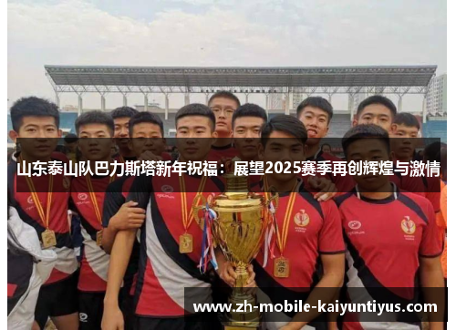 山东泰山队巴力斯塔新年祝福：展望2025赛季再创辉煌与激情