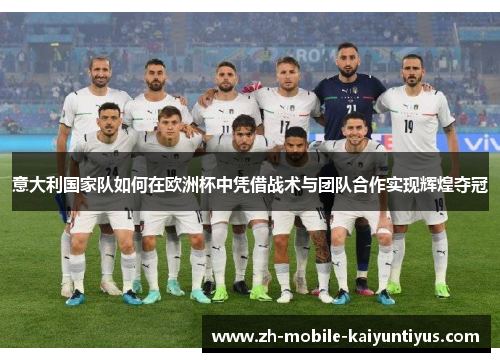 意大利国家队如何在欧洲杯中凭借战术与团队合作实现辉煌夺冠