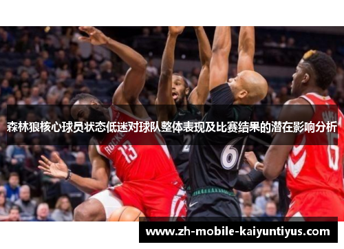 森林狼核心球员状态低迷对球队整体表现及比赛结果的潜在影响分析