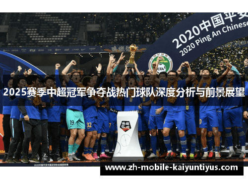 2025赛季中超冠军争夺战热门球队深度分析与前景展望