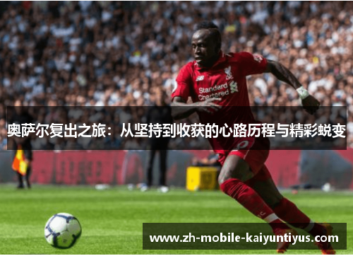 奥萨尔复出之旅：从坚持到收获的心路历程与精彩蜕变