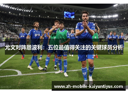 尤文对阵恩波利：五位最值得关注的关键球员分析