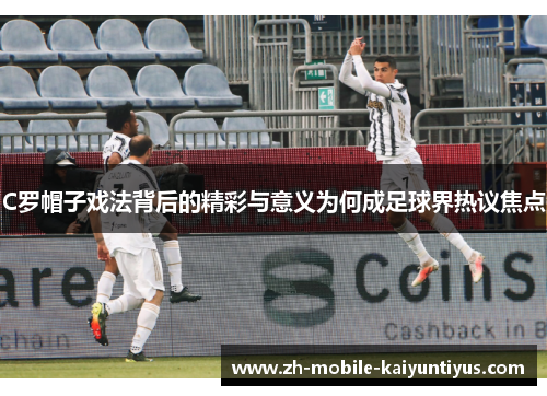 C罗帽子戏法背后的精彩与意义为何成足球界热议焦点