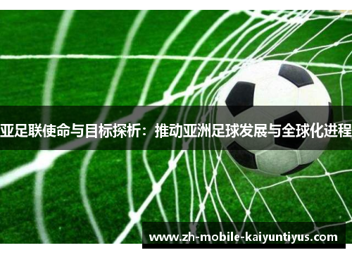 亚足联使命与目标探析：推动亚洲足球发展与全球化进程