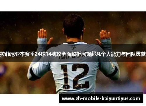拉菲尼亚本赛季24球14助攻全面解析展现超凡个人能力与团队贡献