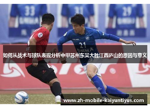 如何从战术与球队表现分析中甲苏州东吴大胜江西庐山的原因与意义
