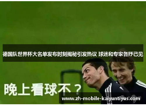 德国队世界杯大名单发布时刻揭秘引发热议 球迷和专家各抒己见