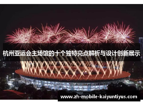 杭州亚运会主场馆的十个独特亮点解析与设计创新展示
