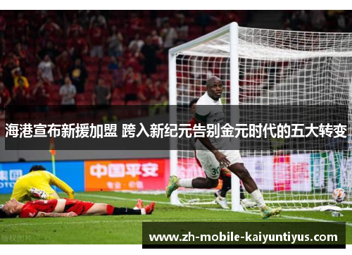 海港宣布新援加盟 跨入新纪元告别金元时代的五大转变
