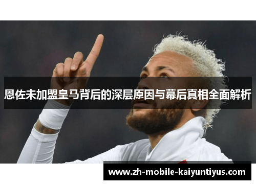 恩佐未加盟皇马背后的深层原因与幕后真相全面解析