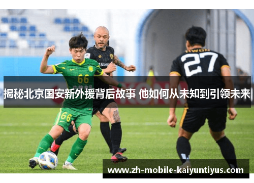 揭秘北京国安新外援背后故事 他如何从未知到引领未来