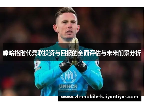 滕哈格时代曼联投资与回报的全面评估与未来前景分析