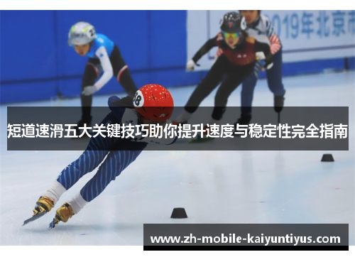 短道速滑五大关键技巧助你提升速度与稳定性完全指南