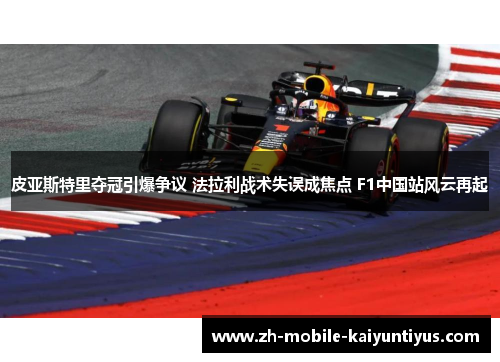 皮亚斯特里夺冠引爆争议 法拉利战术失误成焦点 F1中国站风云再起