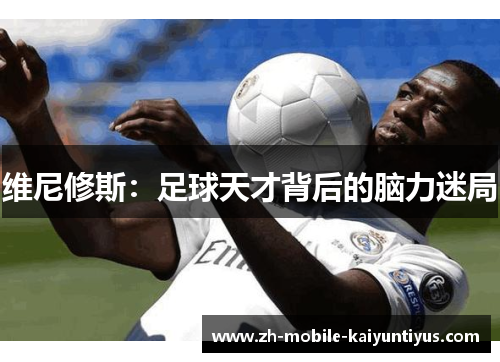 维尼修斯：足球天才背后的脑力迷局