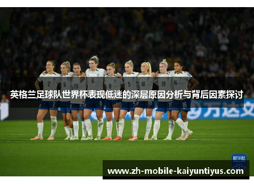 英格兰足球队世界杯表现低迷的深层原因分析与背后因素探讨