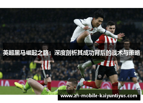 英超黑马崛起之路：深度剖析其成功背后的战术与策略