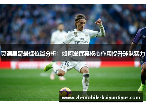 莫德里奇最佳位置分析：如何发挥其核心作用提升球队实力