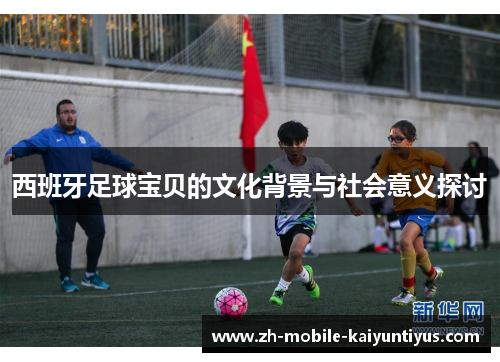 西班牙足球宝贝的文化背景与社会意义探讨