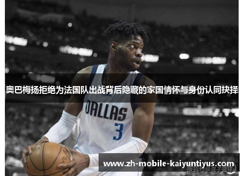 奥巴梅扬拒绝为法国队出战背后隐藏的家国情怀与身份认同抉择