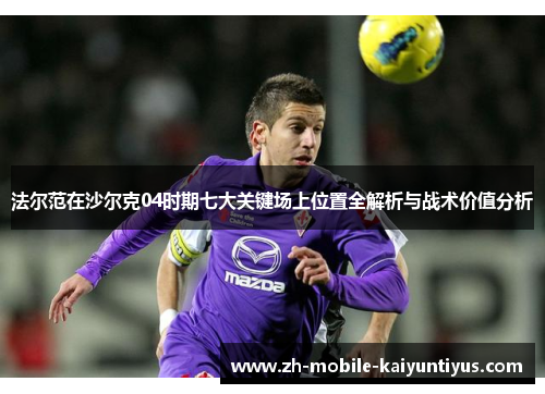 法尔范在沙尔克04时期七大关键场上位置全解析与战术价值分析