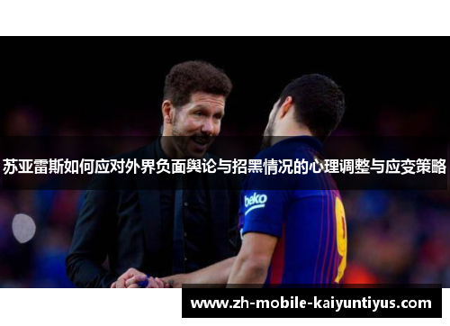 苏亚雷斯如何应对外界负面舆论与招黑情况的心理调整与应变策略
