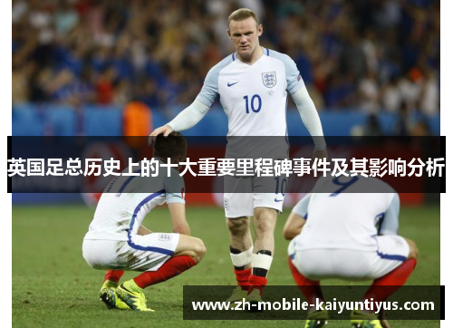 英国足总历史上的十大重要里程碑事件及其影响分析
