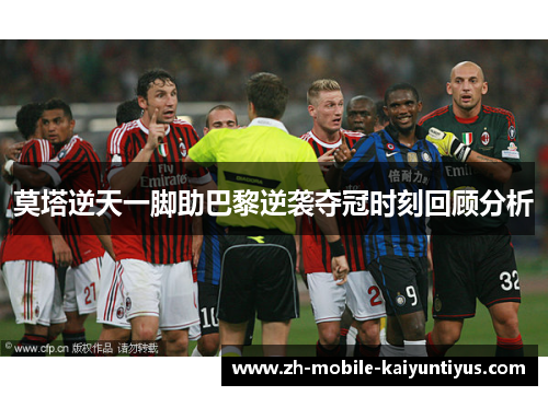 莫塔逆天一脚助巴黎逆袭夺冠时刻回顾分析