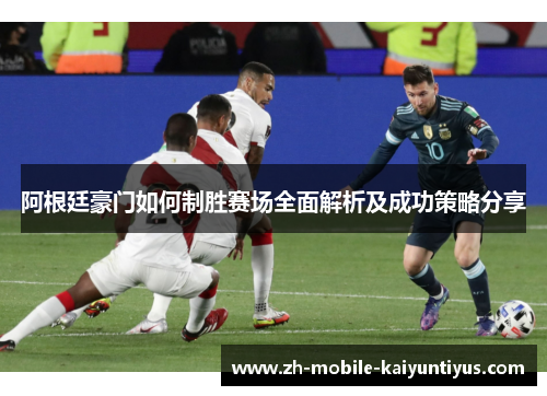 阿根廷豪门如何制胜赛场全面解析及成功策略分享