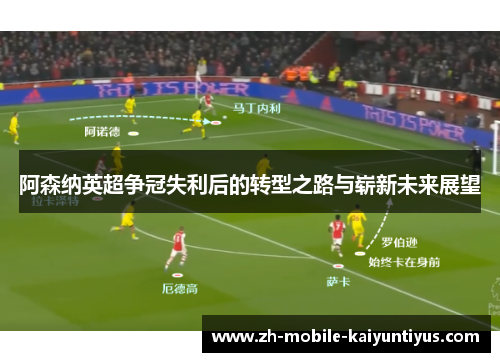 阿森纳英超争冠失利后的转型之路与崭新未来展望