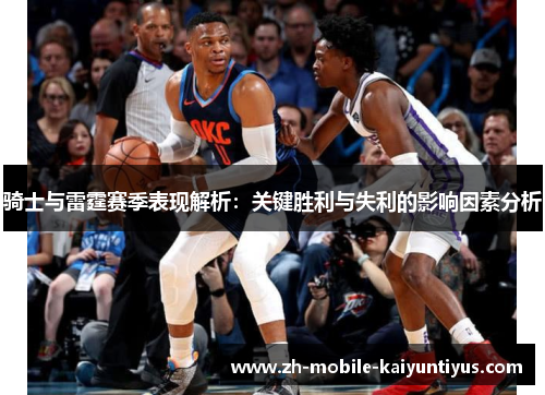 骑士与雷霆赛季表现解析：关键胜利与失利的影响因素分析