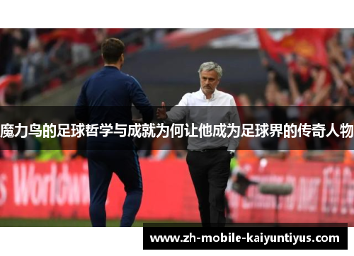 魔力鸟的足球哲学与成就为何让他成为足球界的传奇人物